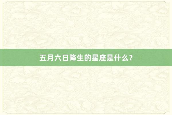 五月六日降生的星座是什么？