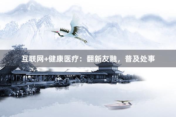 互联网+健康医疗：翻新友融，普及处事